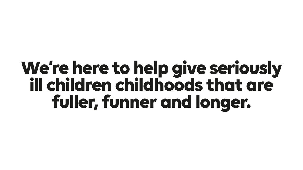 Text reading: We're here to help give seriously ill children childhoods that are fuller, funner and longer.